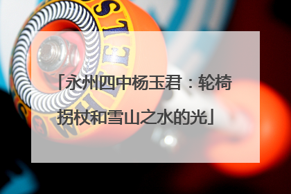 永州四中杨玉君：轮椅拐杖和雪山之水的光