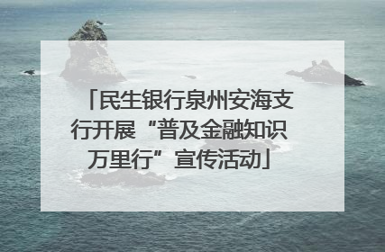 民生银行泉州安海支行开展“普及金融知识万里行”宣传活动