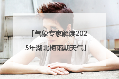 气象专家解读2025年湖北梅雨期天气