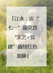 江永：庆“七一”颂党恩 “文艺+党建”赓续红色血脉
