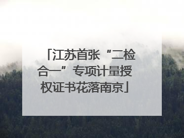 江苏首张“二检合一”专项计量授权证书花落南京