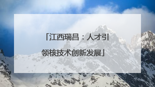 江西瑞昌：人才引领核技术创新发展