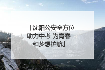 沈阳公安全方位助力中考 为青春和梦想护航
