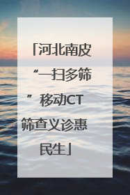 河北南皮“一扫多筛”移动CT筛查义诊惠民生