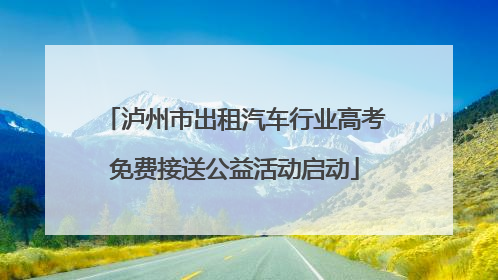 泸州市出租汽车行业高考免费接送公益活动启动