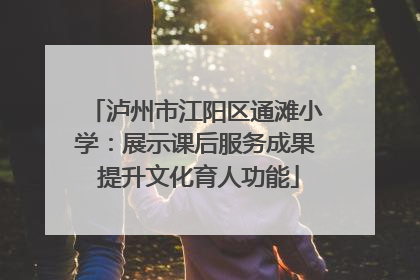 泸州市江阳区通滩小学：展示课后服务成果 提升文化育人功能
