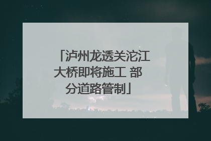 泸州龙透关沱江大桥即将施工 部分道路管制