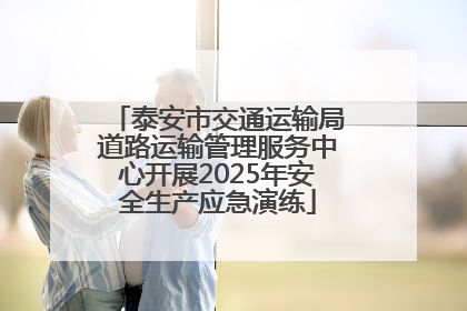 泰安市交通运输局道路运输管理服务中心开展2025年安全生产应急演练