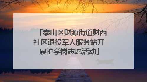 泰山区财源街道财西社区退役军人服务站开展护学岗志愿活动