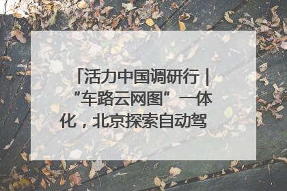 活力中国调研行｜“车路云网图”一体化，北京探索自动驾驶“加速度”