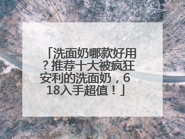 洗面奶哪款好用？推荐十大被疯狂安利的洗面奶，618入手超值！