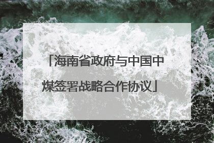 海南省政府与中国中煤签署战略合作协议