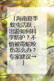 海南夏季蚊虫活跃，出游如何科学防护？不慎被毒蛇咬伤怎么办？专家建议→