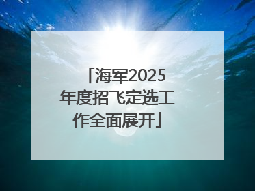 海军2025年度招飞定选工作全面展开