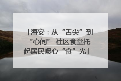 海安：从“舌尖”到“心间” 社区食堂托起居民暖心“食”光
