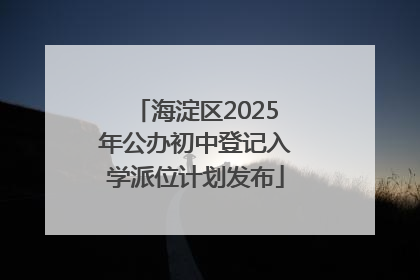海淀区2025年公办初中登记入学派位计划发布