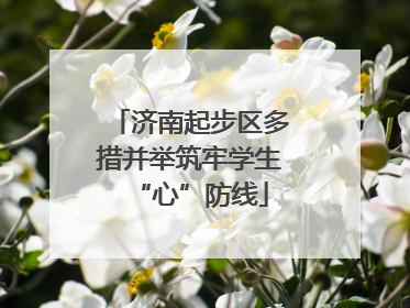 济南起步区多措并举筑牢学生“心”防线