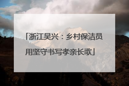 浙江吴兴：乡村保洁员用坚守书写孝亲长歌