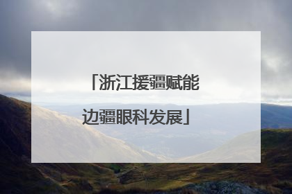 浙江援疆赋能边疆眼科发展