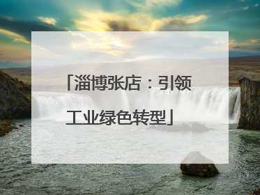 淄博张店：引领工业绿色转型