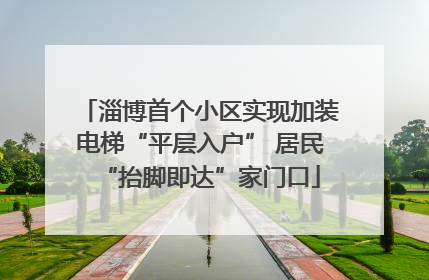淄博首个小区实现加装电梯“平层入户” 居民“抬脚即达”家门口