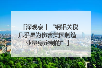 深观察丨“钢铝关税几乎是为伤害美国制造业量身定制的”
