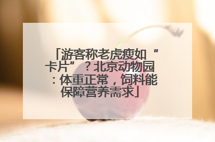游客称老虎瘦如“卡片”？北京动物园：体重正常，饲料能保障营养需求