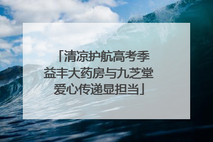 清凉护航高考季 益丰大药房与九芝堂爱心传递显担当