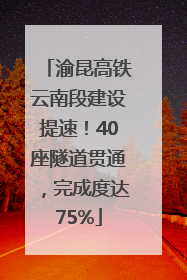 渝昆高铁云南段建设提速！40座隧道贯通，完成度达75%