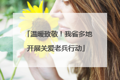 温暖致敬！我省多地开展关爱老兵行动