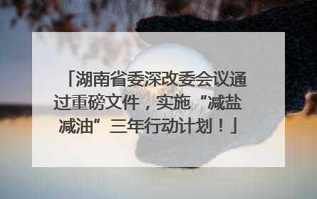 湖南省委深改委会议通过重磅文件，实施“减盐减油”三年行动计划！