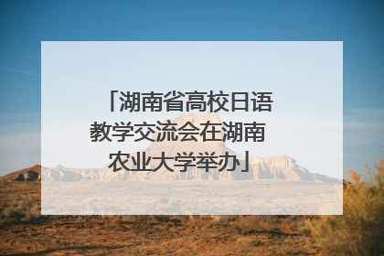 湖南省高校日语教学交流会在湖南农业大学举办