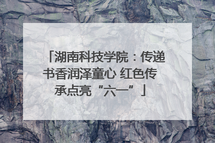 湖南科技学院：传递书香润泽童心 红色传承点亮“六一”