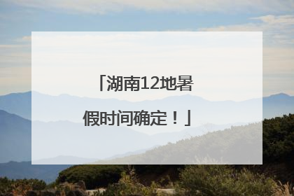 湖南12地暑假时间确定！