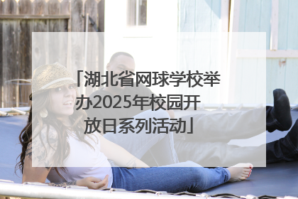 湖北省网球学校举办2025年校园开放日系列活动