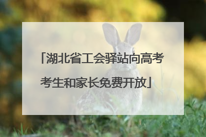 湖北省工会驿站向高考考生和家长免费开放