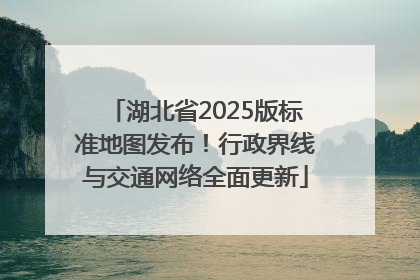 湖北省2025版标准地图发布！行政界线与交通网络全面更新