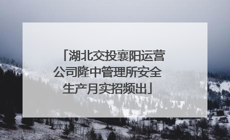 湖北交投襄阳运营公司隆中管理所安全生产月实招频出