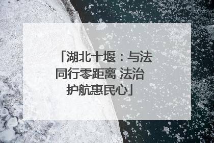 湖北十堰：与法同行零距离 法治护航惠民心