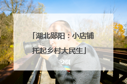 湖北郧阳：小店铺托起乡村大民生