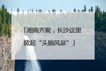 湘商齐聚，长沙这里掀起“头脑风暴”