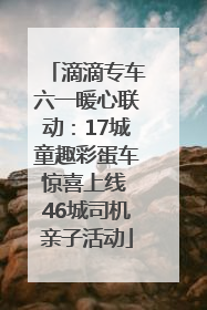 滴滴专车六一暖心联动：17城童趣彩蛋车惊喜上线 46城司机亲子活动