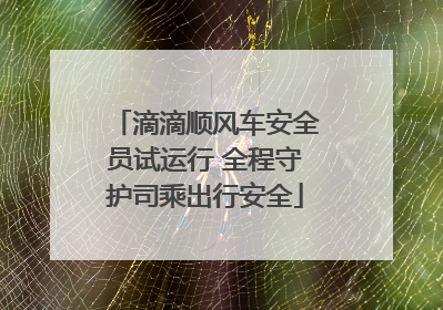 滴滴顺风车安全员试运行 全程守护司乘出行安全