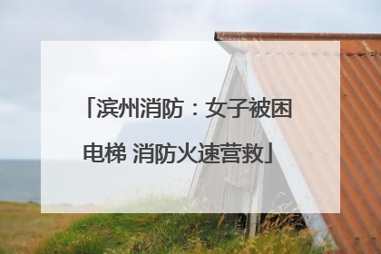 滨州消防：女子被困电梯 消防火速营救