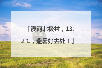 漠河北极村，13.2℃，避暑好去处！
