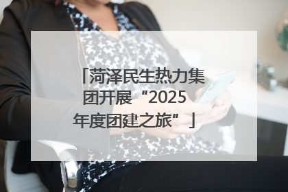 菏泽民生热力集团开展“2025年度团建之旅”