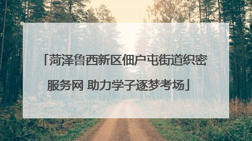 菏泽鲁西新区佃户屯街道织密服务网 助力学子逐梦考场