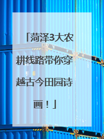 菏泽3大农耕线路带你穿越古今田园诗画！