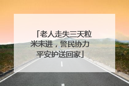 老人走失三天粒米未进，警民协力平安护送回家
