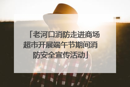 老河口消防走进商场超市开展端午节期间消防安全宣传活动